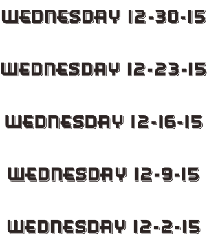 Wednesday 12-30-15  Wednesday 12-23-15  Wednesday 12-16-15  Wednesday 12-9-15  Wednesday 12-2-15