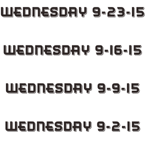 Wednesday 9-23-15  Wednesday 9-16-15  Wednesday 9-9-15  Wednesday 9-2-15