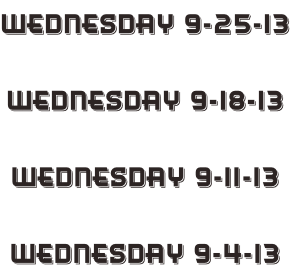 Wednesday 9-25-13  Wednesday 9-18-13  Wednesday 9-11-13  Wednesday 9-4-13