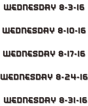 Wednesday 8-3-16  Wednesday 8-10-16  Wednesday 8-17-16  Wednesday 8-24-16   Wednesday 8-31-16