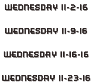Wednesday 11-2-16  Wednesday 11-9-16  Wednesday 11-16-16  Wednesday 11-23-16