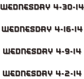 Wednesday 4-30-14  Wednesday 4-16-14  Wednesday 4-9-14  Wednesday 4-2-14