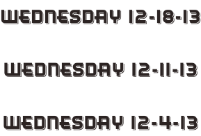 Wednesday 12-18-13  Wednesday 12-11-13  Wednesday 12-4-13