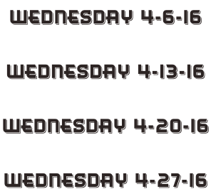 Wednesday 4-6-16  Wednesday 4-13-16  Wednesday 4-20-16  Wednesday 4-27-16