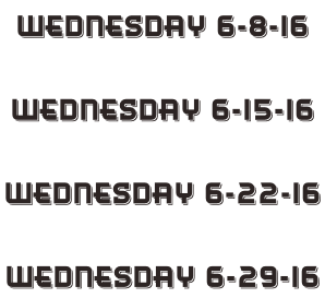 Wednesday 6-8-16  Wednesday 6-15-16  Wednesday 6-22-16  Wednesday 6-29-16