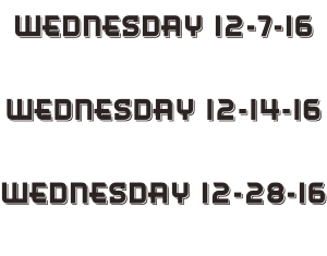 Wednesday 12-7-16  Wednesday 12-14-16  Wednesday 12-28-16