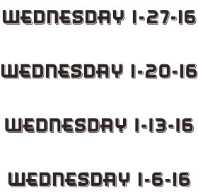 Wednesday 1-27-16  Wednesday 1-20-16  Wednesday 1-13-16  Wednesday 1-6-16