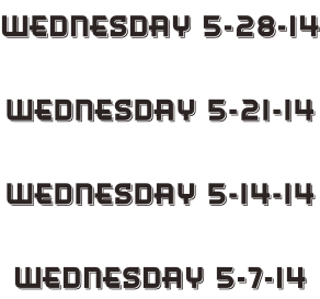Wednesday 5-28-14  Wednesday 5-21-14  Wednesday 5-14-14  Wednesday 5-7-14