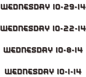 Wednesday 10-29-14  Wednesday 10-22-14  Wednesday 10-8-14  Wednesday 10-1-14