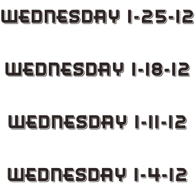 Wednesday 1-25-12  Wednesday 1-18-12  Wednesday 1-11-12  Wednesday 1-4-12