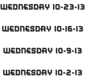 Wednesday 10-23-13  Wednesday 10-16-13  Wednesday 10-9-13  Wednesday 10-2-13