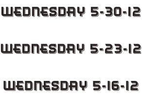 Wednesday 5-30-12  Wednesday 5-23-12  Wednesday 5-16-12